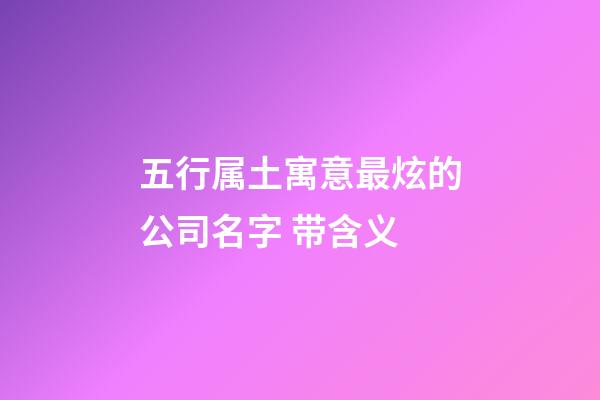 五行属土寓意最炫的公司名字 带含义-第1张-公司起名-玄机派